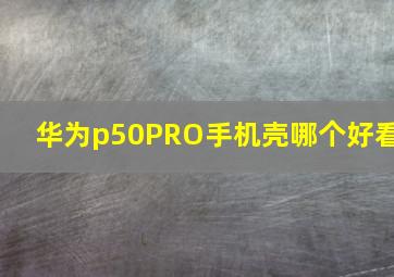 华为p50PRO手机壳哪个好看