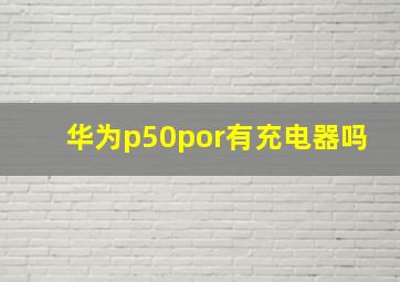 华为p50por有充电器吗