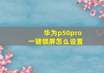 华为p50pro一键锁屏怎么设置