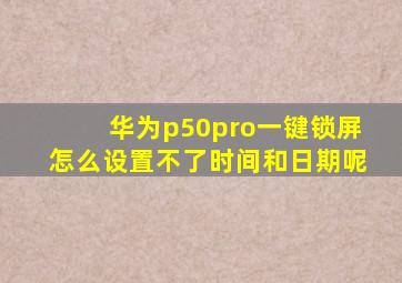 华为p50pro一键锁屏怎么设置不了时间和日期呢