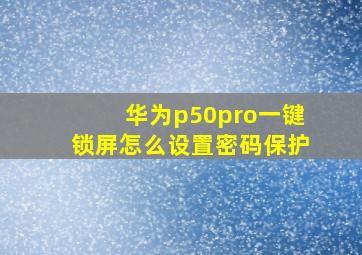 华为p50pro一键锁屏怎么设置密码保护