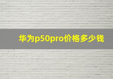 华为p50pro价格多少钱