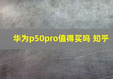 华为p50pro值得买吗 知乎