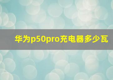 华为p50pro充电器多少瓦