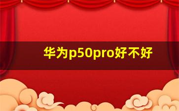 华为p50pro好不好