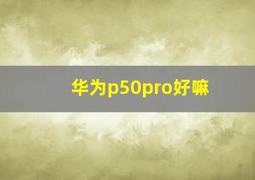 华为p50pro好嘛