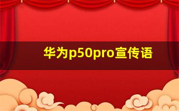 华为p50pro宣传语