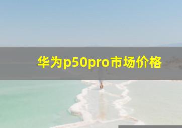 华为p50pro市场价格