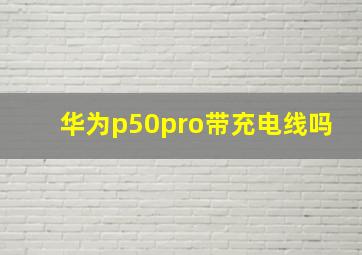 华为p50pro带充电线吗