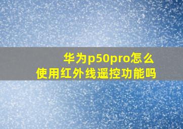 华为p50pro怎么使用红外线遥控功能吗