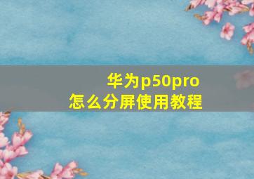 华为p50pro怎么分屏使用教程