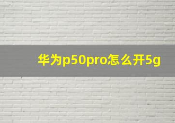 华为p50pro怎么开5g