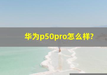 华为p50pro怎么样?