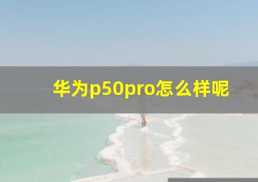 华为p50pro怎么样呢