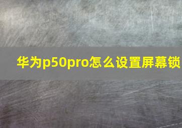 华为p50pro怎么设置屏幕锁