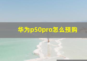 华为p50pro怎么预购