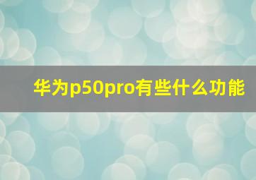 华为p50pro有些什么功能