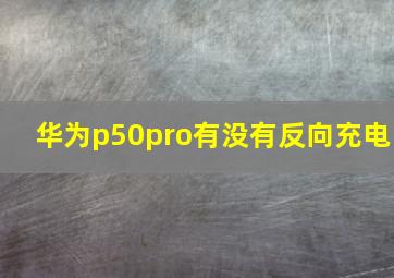 华为p50pro有没有反向充电