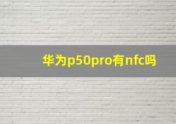 华为p50pro有nfc吗