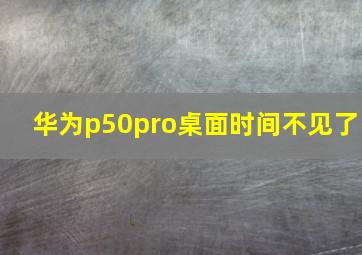 华为p50pro桌面时间不见了