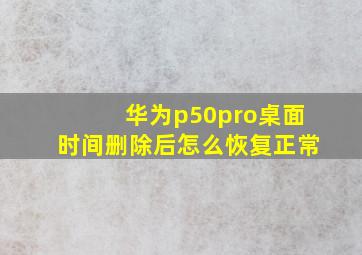 华为p50pro桌面时间删除后怎么恢复正常