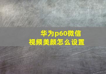 华为p60微信视频美颜怎么设置