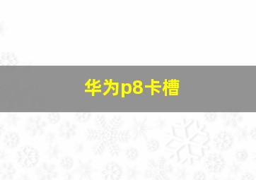 华为p8卡槽