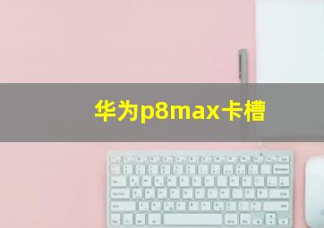 华为p8max卡槽