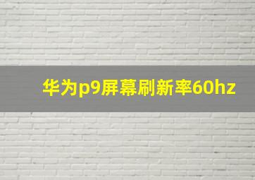 华为p9屏幕刷新率60hz