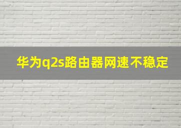 华为q2s路由器网速不稳定