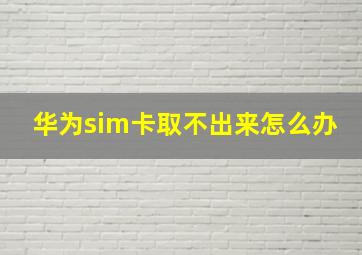 华为sim卡取不出来怎么办