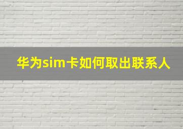 华为sim卡如何取出联系人