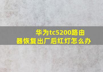 华为tc5200路由器恢复出厂后红灯怎么办