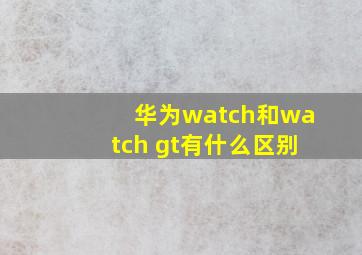 华为watch和watch gt有什么区别