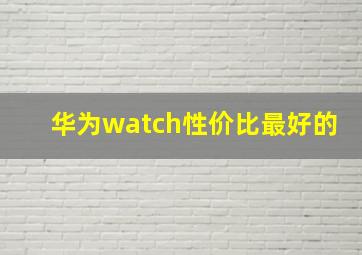 华为watch性价比最好的