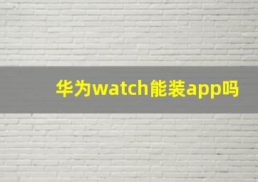 华为watch能装app吗