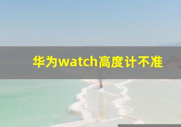 华为watch高度计不准