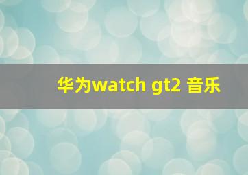 华为watch gt2 音乐