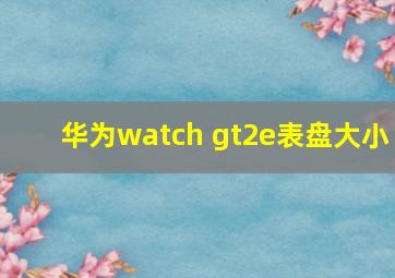 华为watch gt2e表盘大小