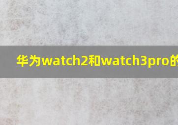 华为watch2和watch3pro的区别