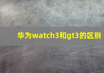 华为watch3和gt3的区别