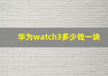 华为watch3多少钱一块