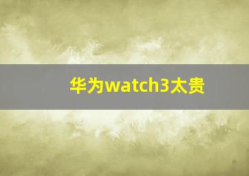 华为watch3太贵