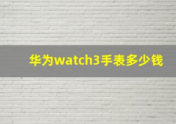 华为watch3手表多少钱