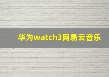 华为watch3网易云音乐