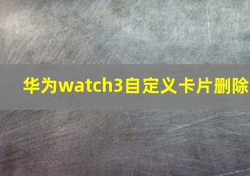 华为watch3自定义卡片删除