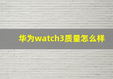 华为watch3质量怎么样