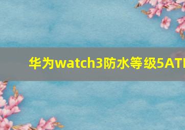 华为watch3防水等级5ATM