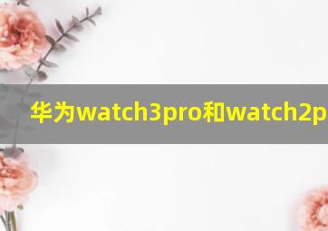 华为watch3pro和watch2pro区别