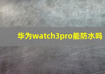 华为watch3pro能防水吗